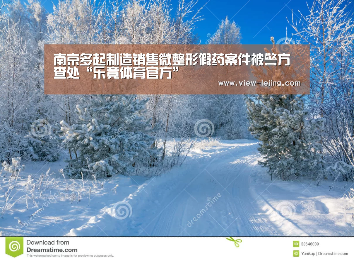 南京多起制造销售微整形假药案件被警方查处“乐竟体育官方”(图1) 乐竟体育官方