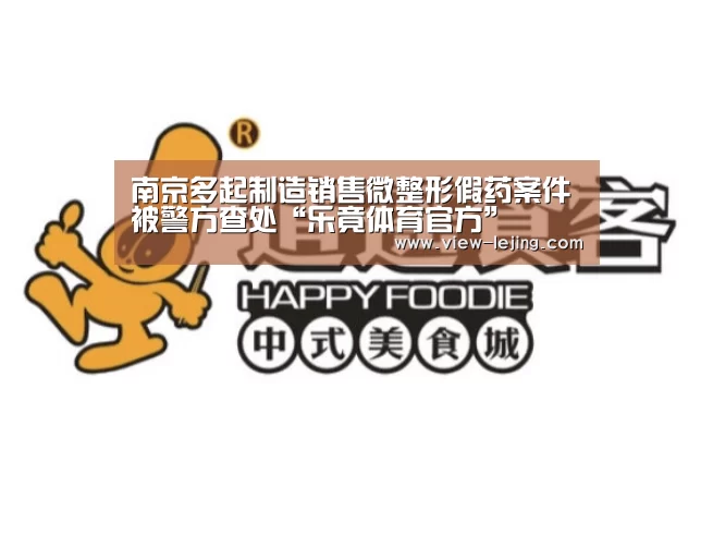 南京多起制造销售微整形假药案件被警方查处“乐竟体育官方”(图3) 乐竟体育app