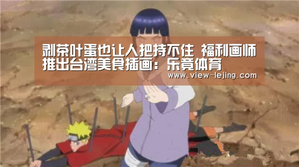 剥茶叶蛋也让人把持不住 福利画师推出台湾美食插画:乐竟体育(图1) 乐竟体育官方