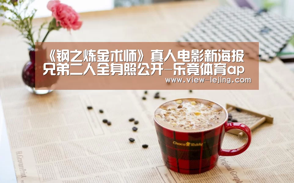 《钢之炼金术师》真人电影新海报 兄弟二人全身照公开-乐竟体育app