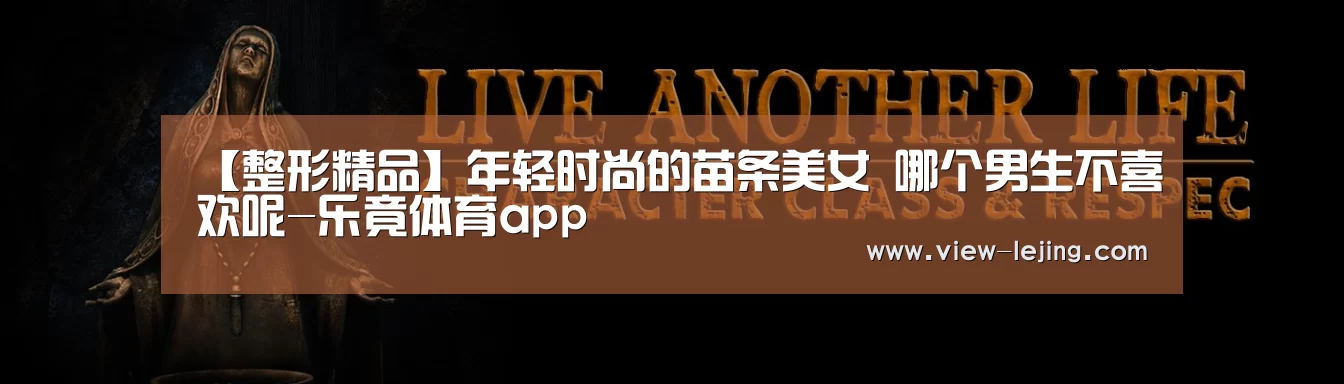 【整形精品】年轻时尚的苗条美女 哪个男生不喜欢呢-乐竟体育app(图1) 乐竟体育