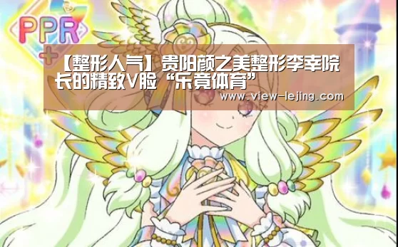 【整形人气】贵阳颜之美整形李幸院长的精致V脸“乐竟体育”(图1) 乐竟体育app