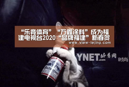 “乐竟体育”“万鑫涂料”成为福建电视台2020“品牌福建”新春贺岁互动合作伙伴(图3) 乐竟体育官网