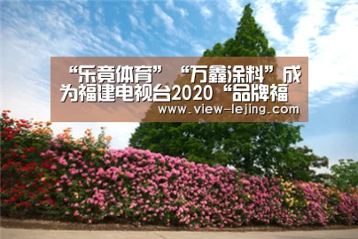 “乐竟体育”“万鑫涂料”成为福建电视台2020“品牌福建”新春贺岁互动合作伙伴(图4) 乐竟体育app