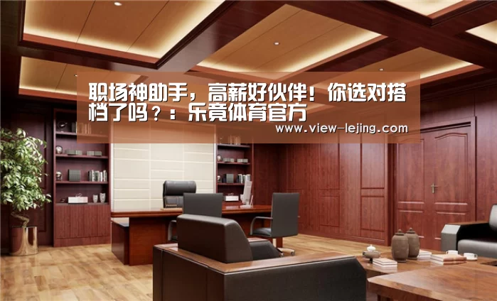 职场神助手,高薪好伙伴!你选对搭档了吗?:乐竟体育官方(图1) 乐竟体育官网